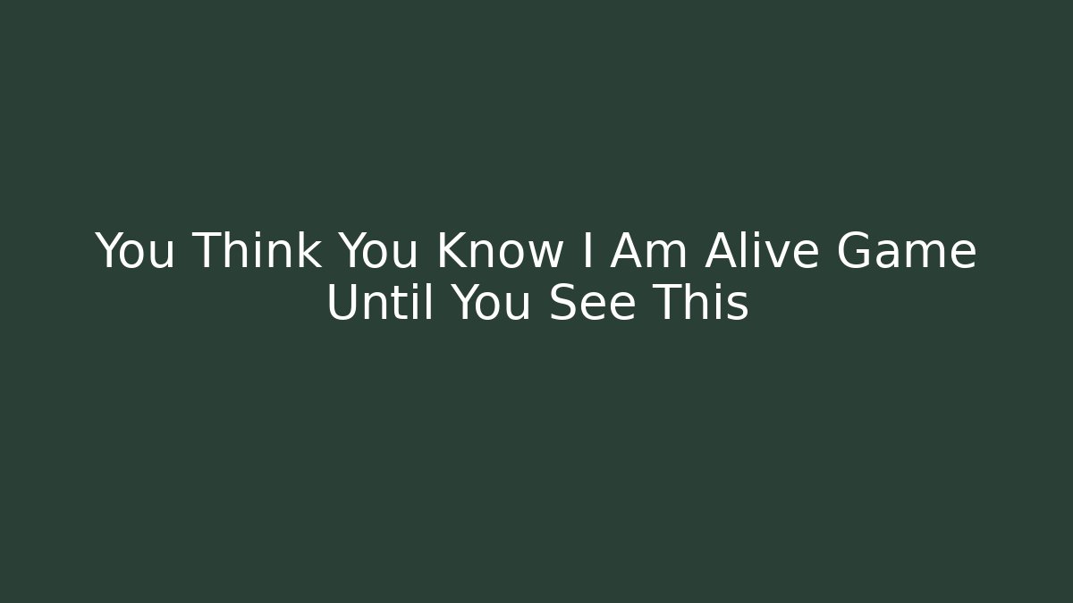 You Think You Know I Am Alive Game Until You See This