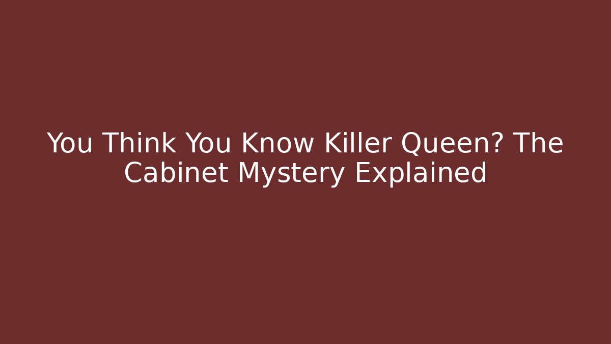 You Think You Know Killer Queen? The Cabinet Mystery Explained