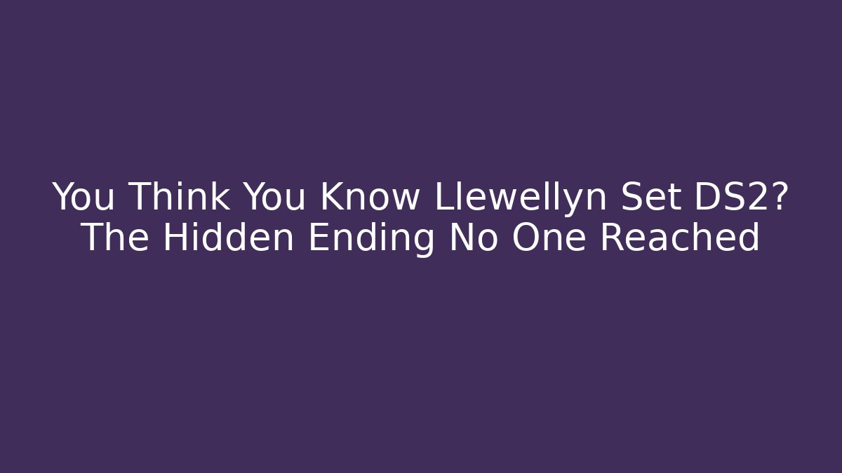 You Think You Know Llewellyn Set DS2? The Hidden Ending No One Reached