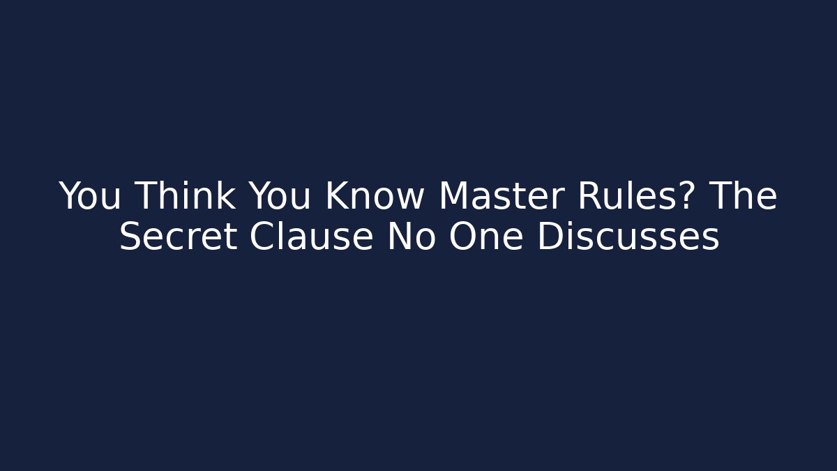 You Think You Know Master Rules? The Secret Clause No One Discusses
