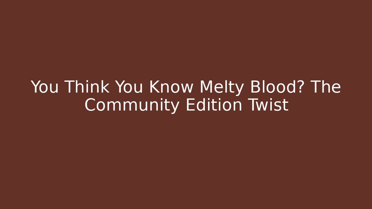 You Think You Know Melty Blood? The Community Edition Twist