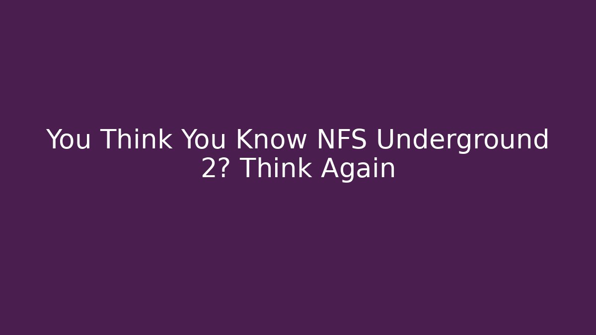 You Think You Know NFS Underground 2? Think Again - Create More Assets