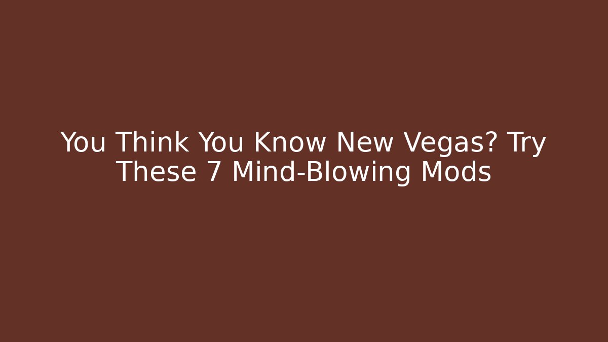 You Think You Know New Vegas? Try These 7 Mind-Blowing Mods