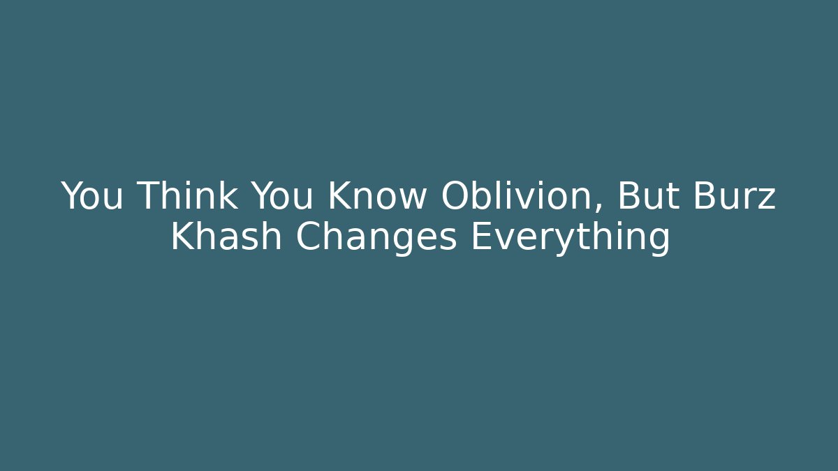 You Think You Know Oblivion, But Burz Khash Changes Everything