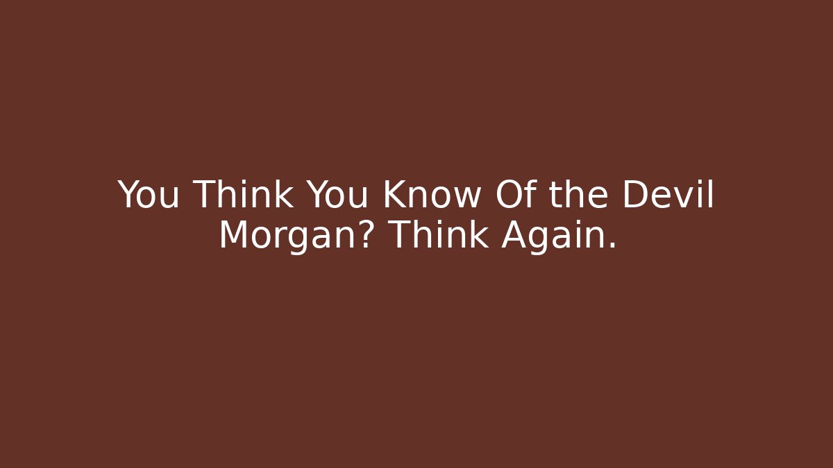 You Think You Know Of the Devil Morgan? Think Again.