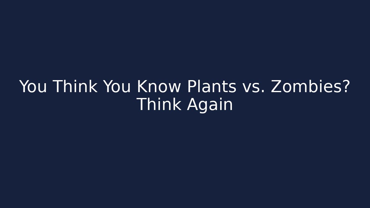 You Think You Know Plants vs. Zombies? Think Again