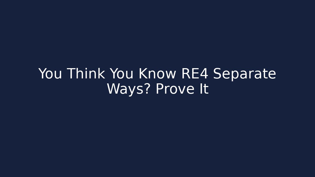 You Think You Know RE4 Separate Ways? Prove It - Create More Assets