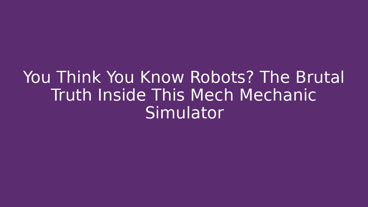 You Think You Know Robots? The Brutal Truth Inside This Mech Mechanic Simulator
