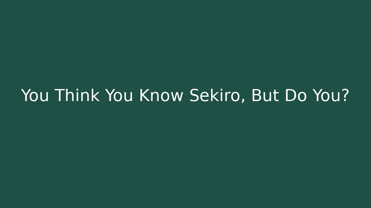 You Think You Know Sekiro, But Do You?