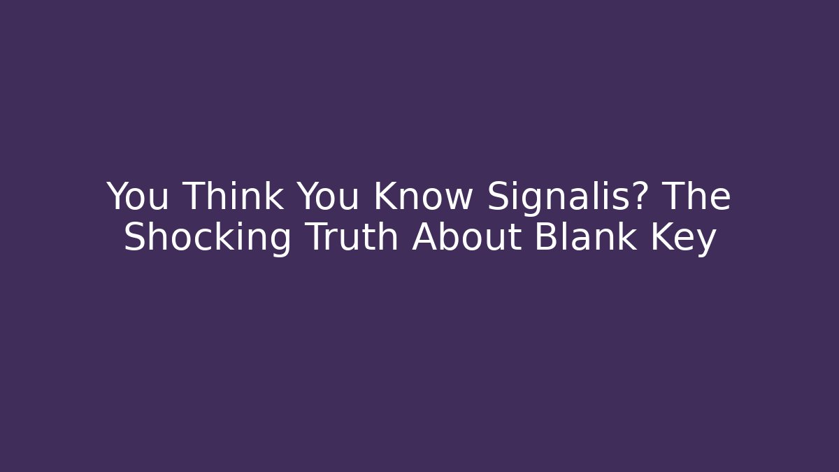 You Think You Know Signalis? The Shocking Truth About Blank Key