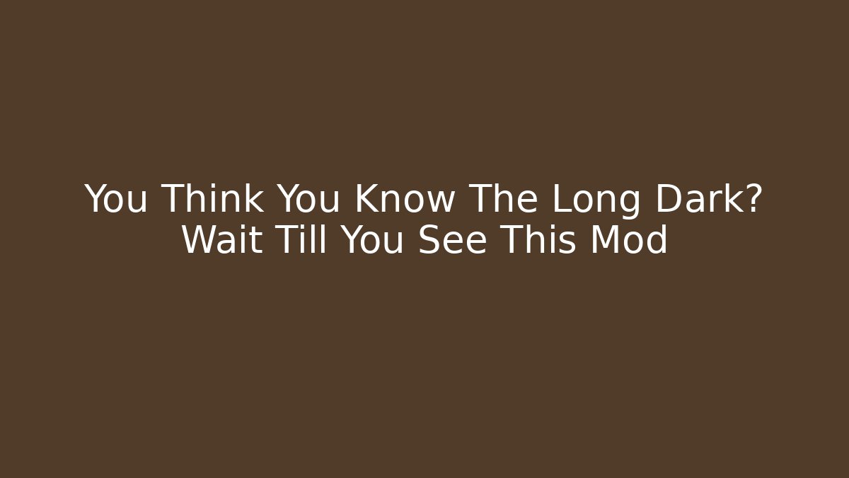 You Think You Know The Long Dark? Wait Till You See This Mod
