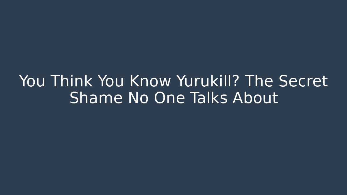 You Think You Know Yurukill? The Secret Shame No One Talks About