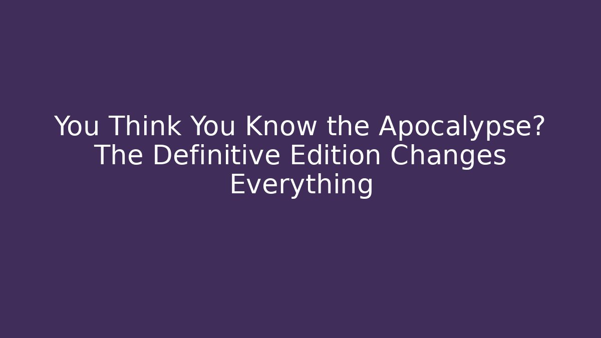 You Think You Know the Apocalypse? The Definitive Edition Changes Everything