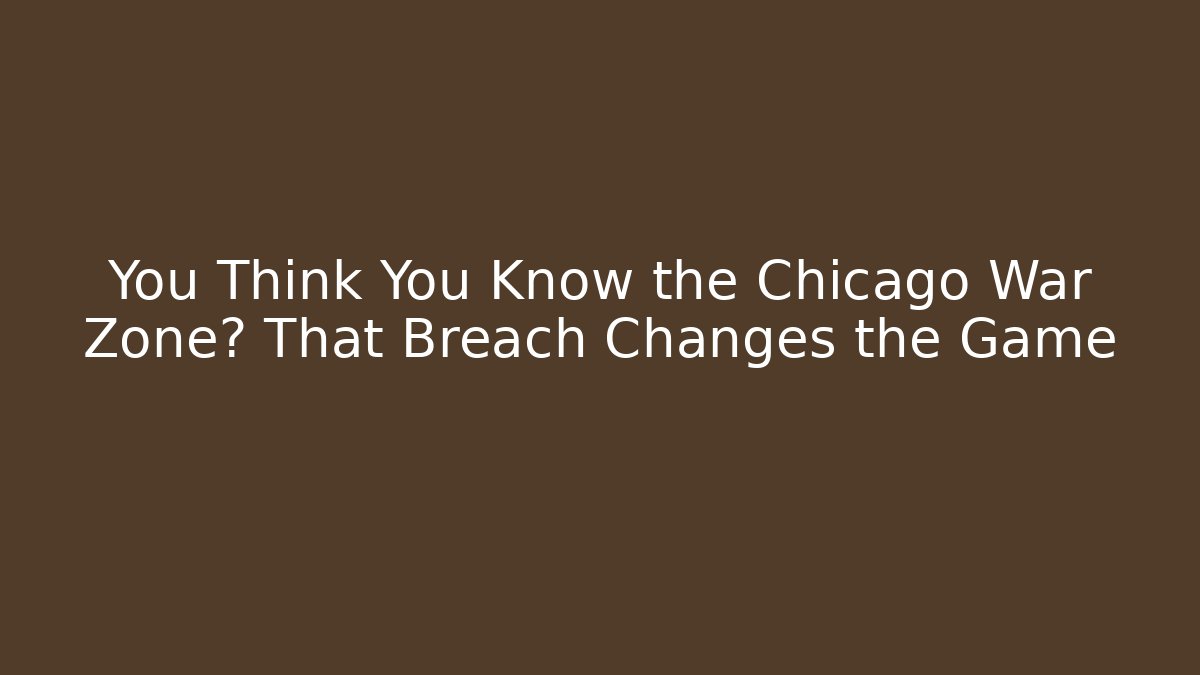You Think You Know the Chicago War Zone? That Breach Changes the Game