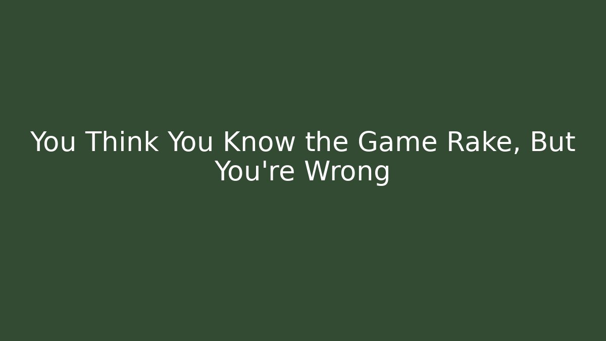 You Think You Know the Game Rake, But You're Wrong