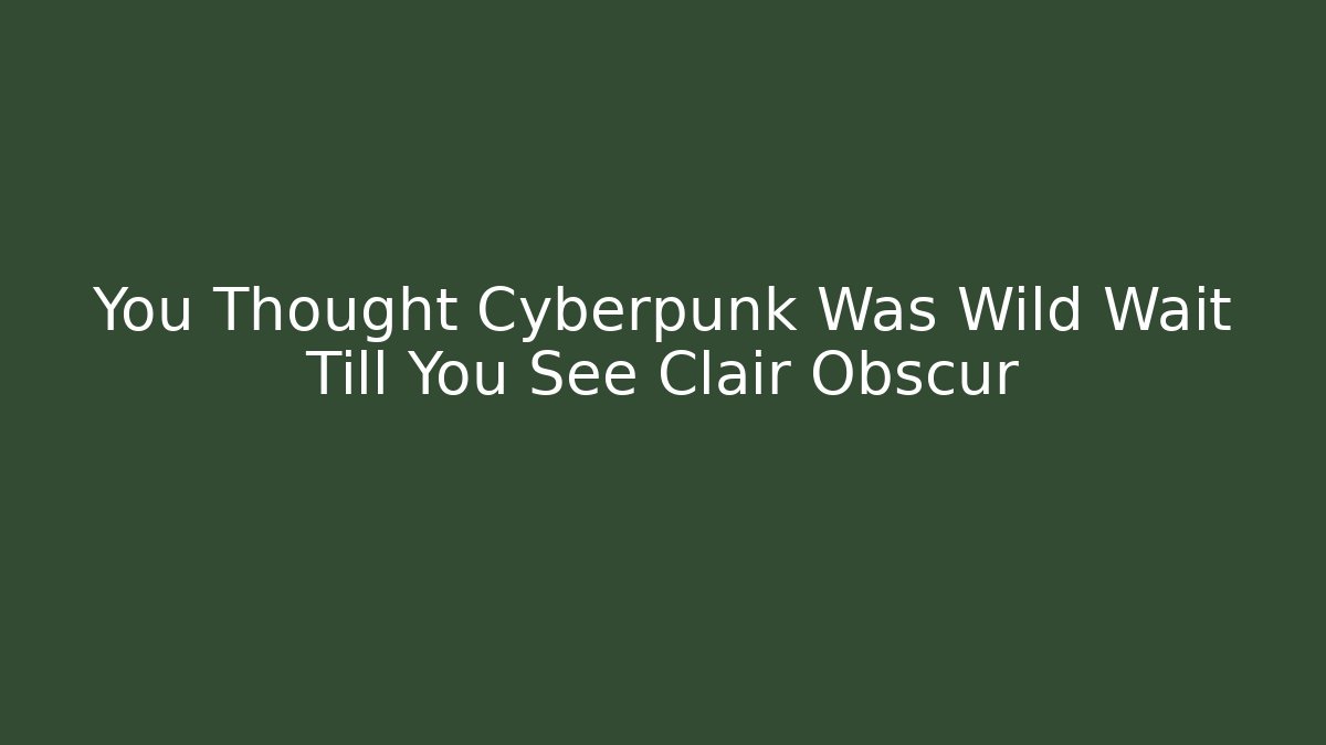 You Thought Cyberpunk Was Wild Wait Till You See Clair Obscur