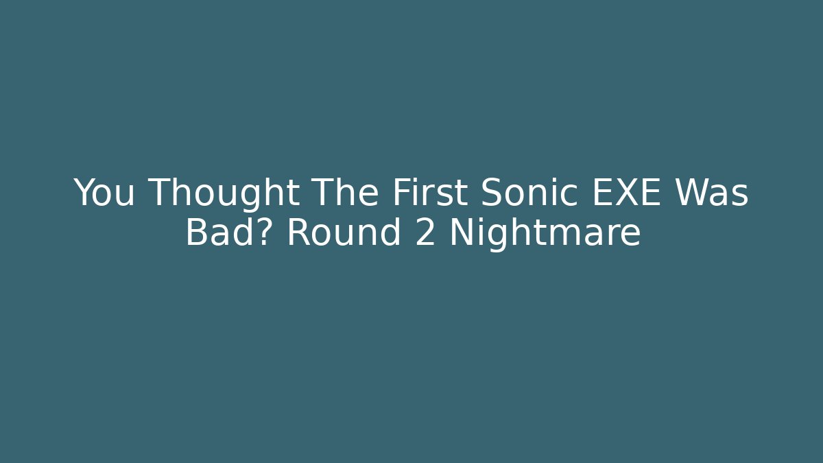 You Thought The First Sonic EXE Was Bad? Round 2 Nightmare