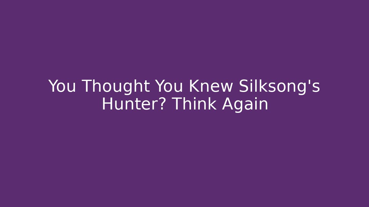 You Thought You Knew Silksong's Hunter? Think Again