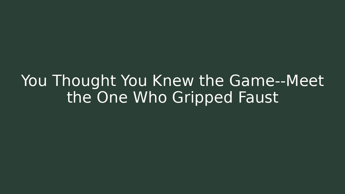 You Thought You Knew the Game—Meet the One Who Gripped Faust