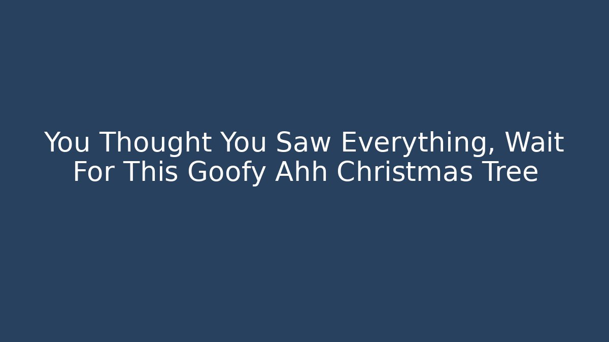 You Thought You Saw Everything, Wait For This Goofy Ahh Christmas Tree
