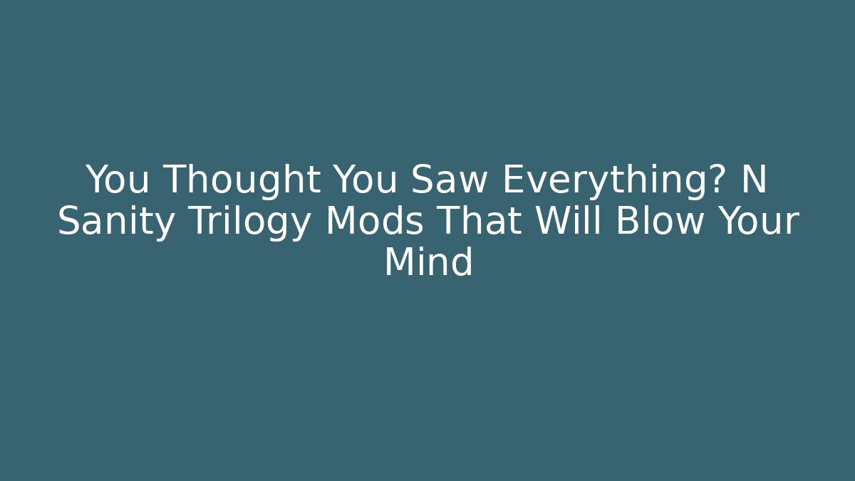 You Thought You Saw Everything? N Sanity Trilogy Mods That Will Blow Your Mind