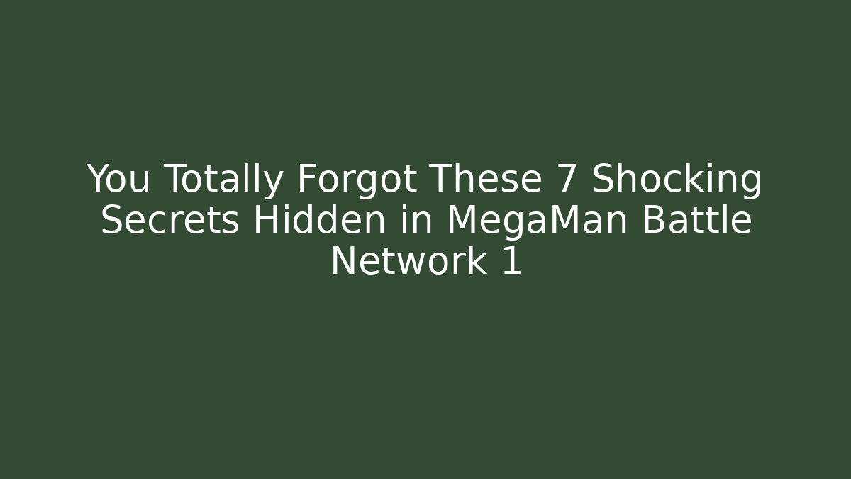 You Totally Forgot These 7 Shocking Secrets Hidden in MegaMan Battle Network 1