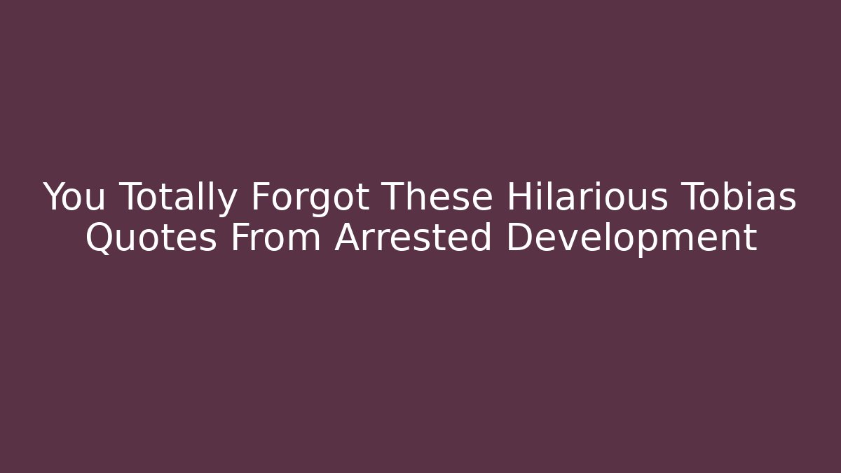 You Totally Forgot These Hilarious Tobias Quotes From Arrested Development