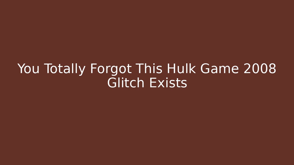 You Totally Forgot This Hulk Game 2008 Glitch Exists