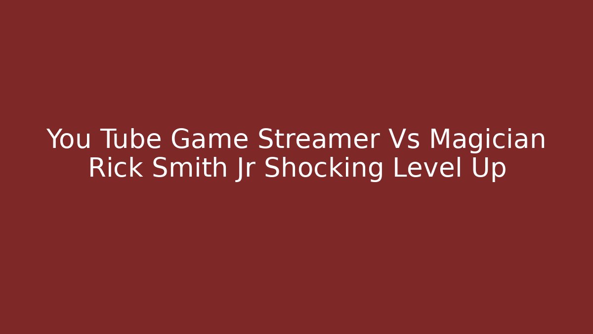 You Tube Game Streamer Vs Magician Rick Smith Jr Shocking Level Up