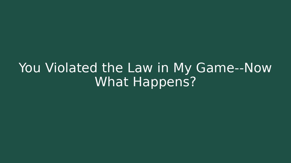 You Violated the Law in My Game—Now What Happens?