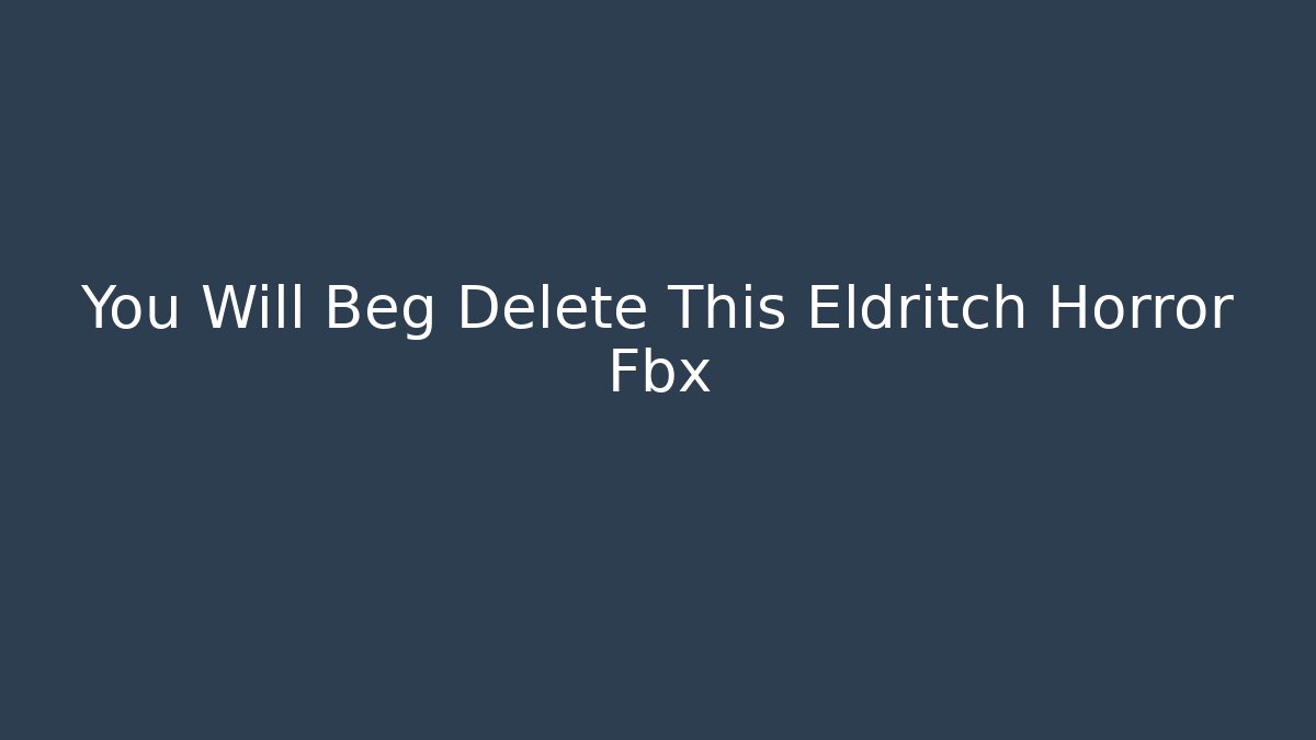 You Will Beg Delete This Eldritch Horror Fbx - Create More Assets