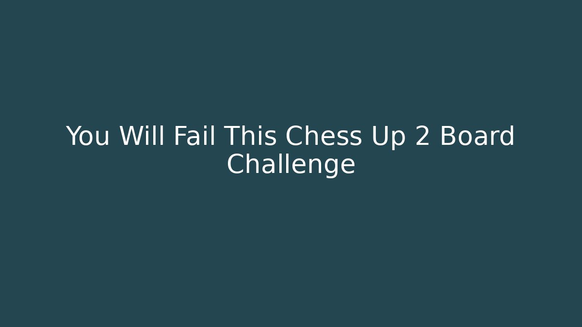 You Will Fail This Chess Up 2 Board Challenge