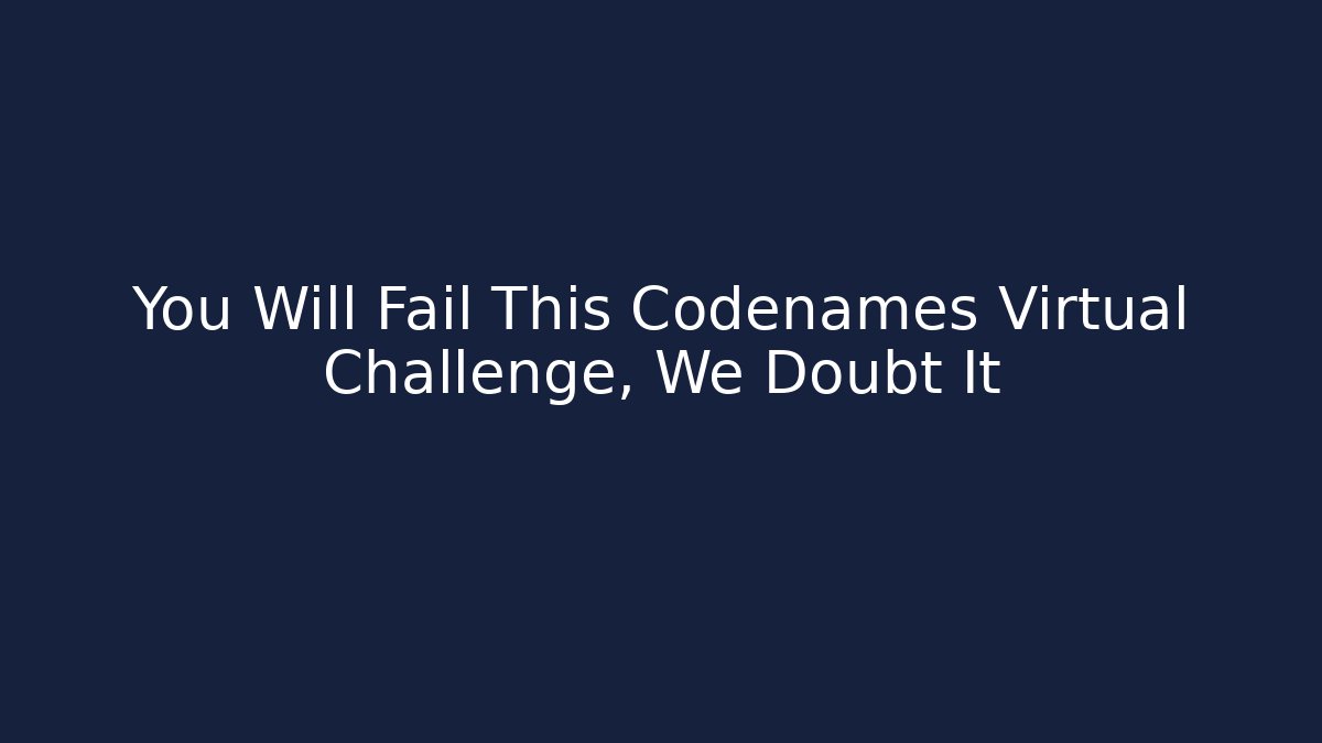 You Will Fail This Codenames Virtual Challenge, We Doubt It