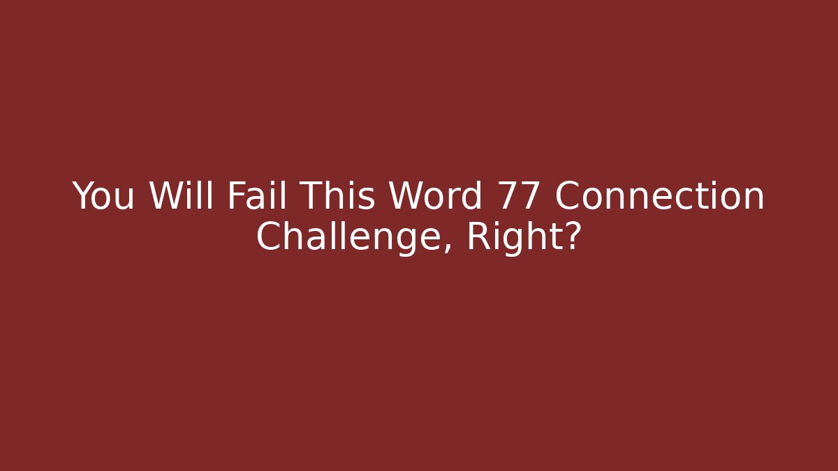 You Will Fail This Word 77 Connection Challenge, Right? - Create More Assets