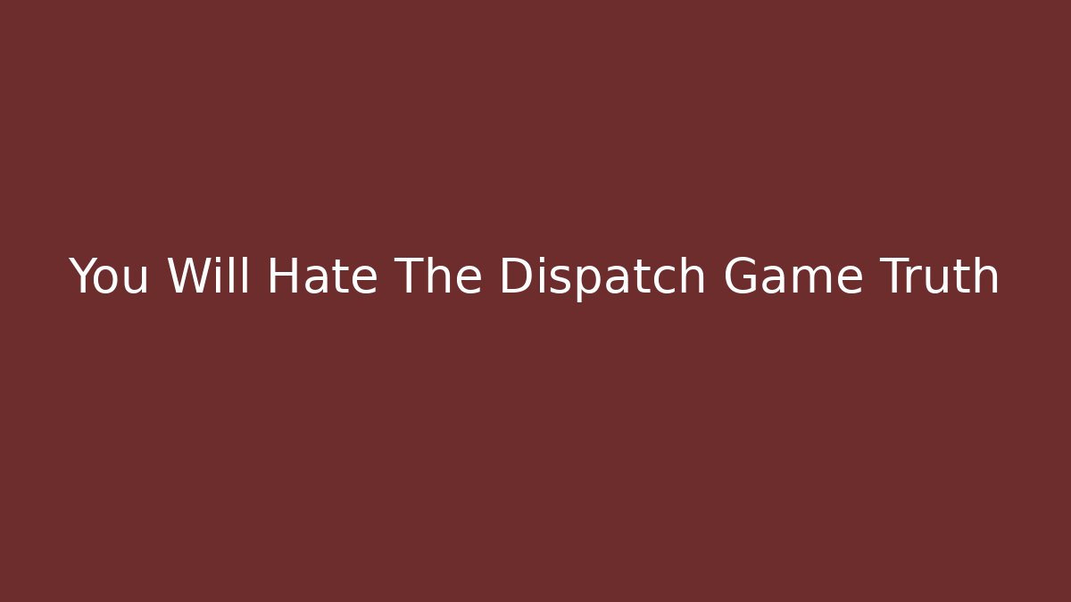 You Will Hate The Dispatch Game Truth - Create More Assets