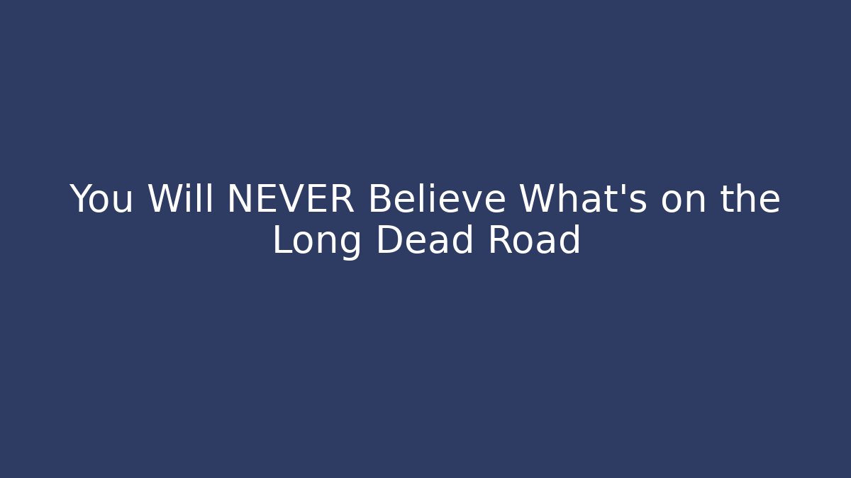 You Will NEVER Believe What's on the Long Dead Road