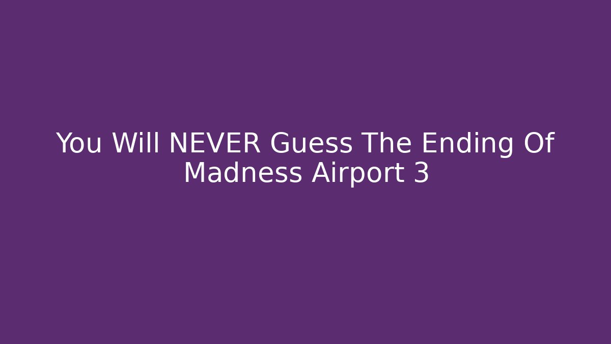 You Will NEVER Guess The Ending Of Madness Airport 3