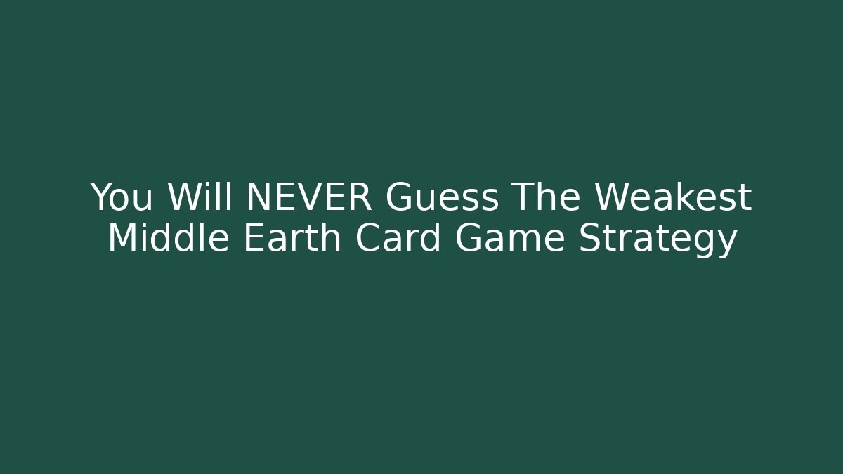 You Will NEVER Guess The Weakest Middle Earth Card Game Strategy - Create More Assets