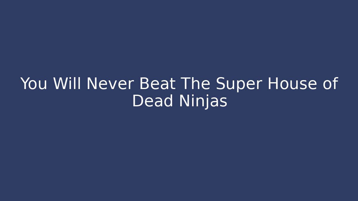 You Will Never Beat The Super House of Dead Ninjas
