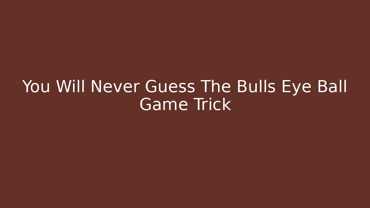 You Will Never Guess The Bulls Eye Ball Game Trick