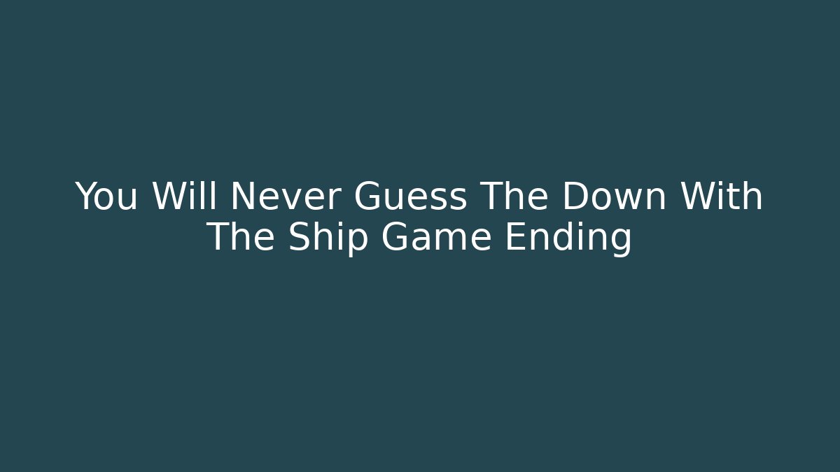 You Will Never Guess The Down With The Ship Game Ending