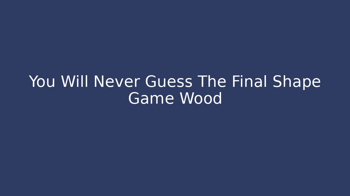 You Will Never Guess The Final Shape Game Wood - Create More Assets