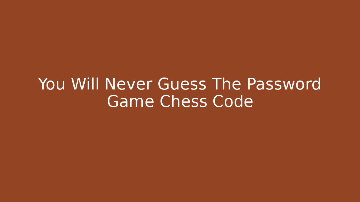 You Will Never Guess The Password Game Chess Code - Create More Assets
