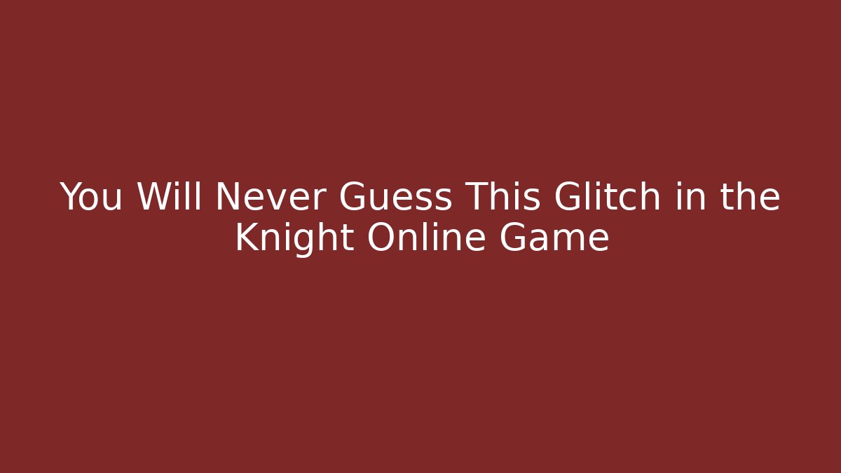 You Will Never Guess This Glitch in the Knight Online Game