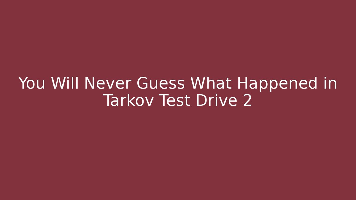 You Will Never Guess What Happened in Tarkov Test Drive 2