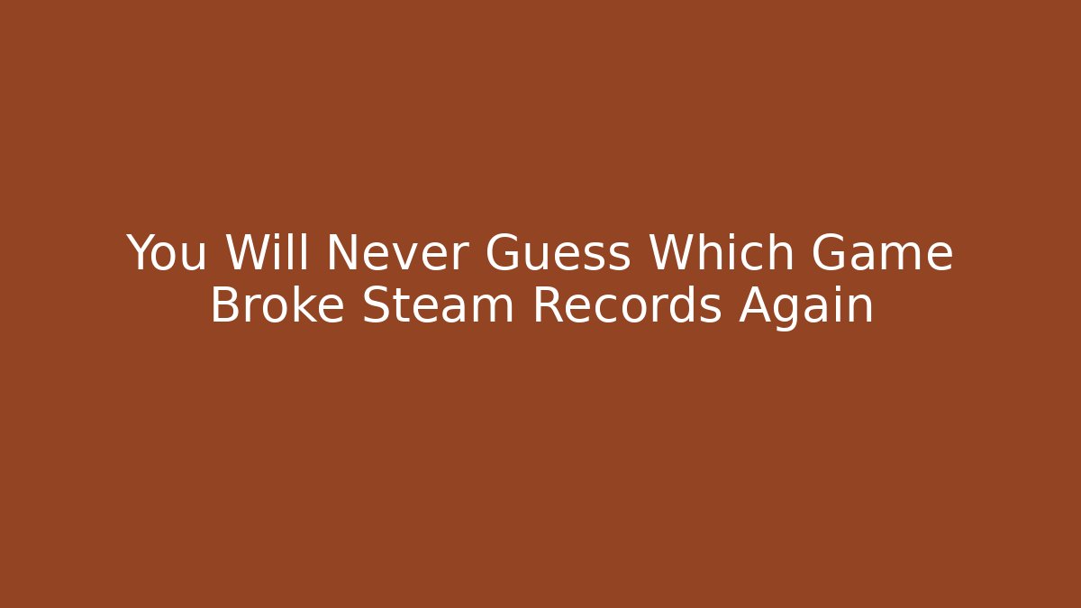 You Will Never Guess Which Game Broke Steam Records Again