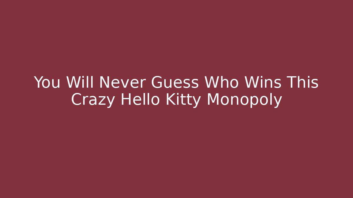 You Will Never Guess Who Wins This Crazy Hello Kitty Monopoly