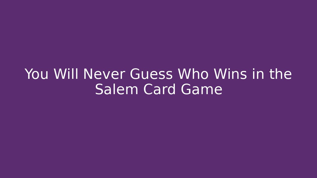 You Will Never Guess Who Wins in the Salem Card Game
