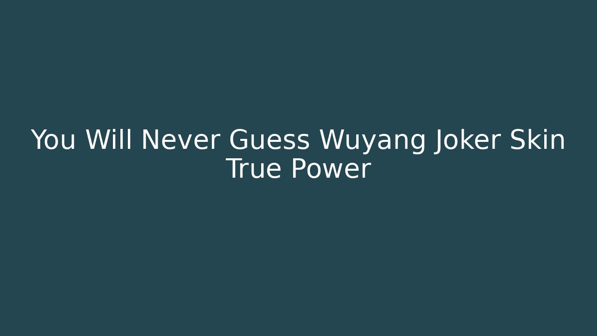 You Will Never Guess Wuyang Joker Skin True Power