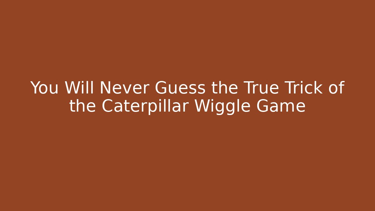 You Will Never Guess the True Trick of the Caterpillar Wiggle Game